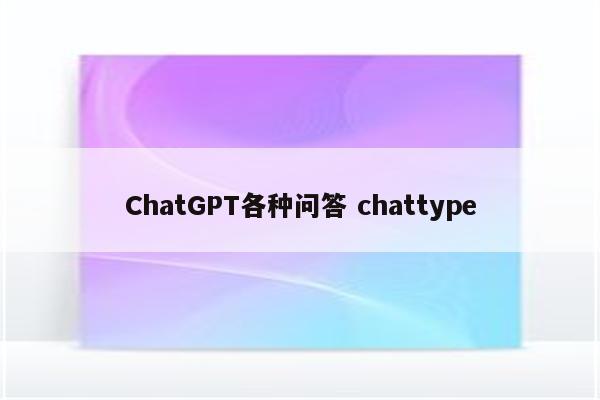 ChatGPT各种问答 chattype