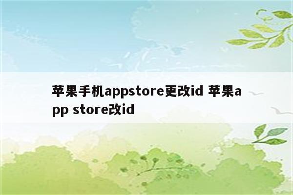 苹果手机appstore更改id 苹果app store改id