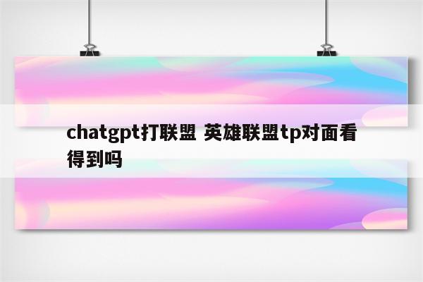 chatgpt打联盟 英雄联盟tp对面看得到吗