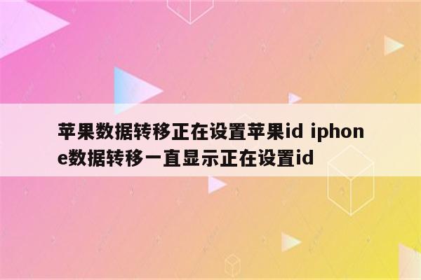 苹果数据转移正在设置苹果id iphone数据转移一直显示正在设置id