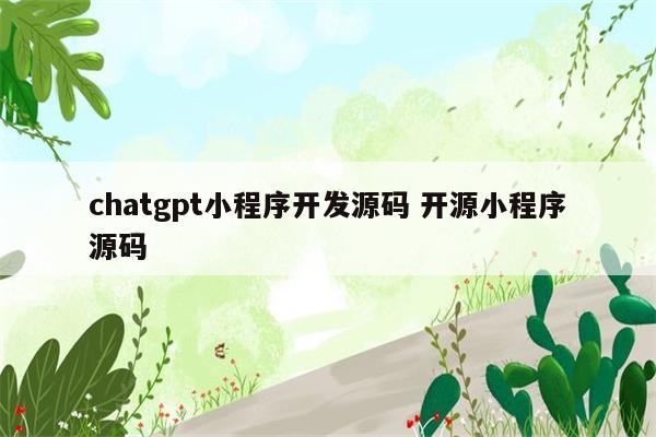 chatgpt小程序开发源码 开源小程序源码