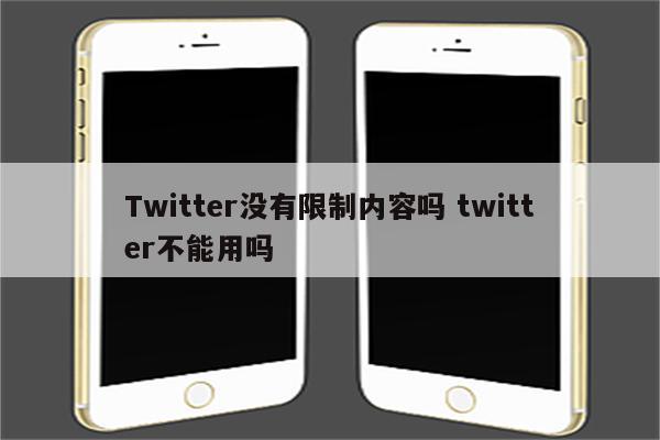 Twitter没有限制内容吗 twitter不能用吗