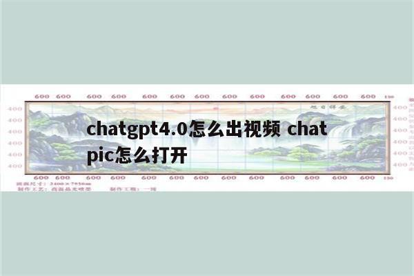 chatgpt4.0怎么出视频 chatpic怎么打开