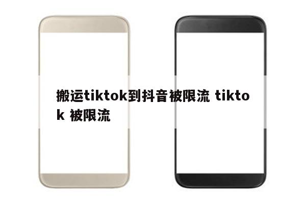 搬运tiktok到抖音被限流 tiktok 被限流