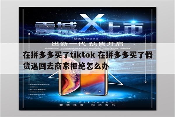 在拼多多买了tiktok 在拼多多买了假货退回去商家拒绝怎么办