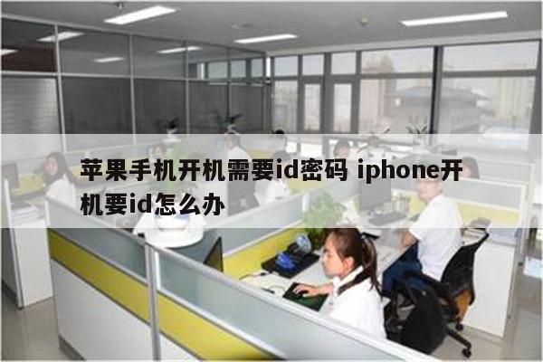 苹果手机开机需要id密码 iphone开机要id怎么办