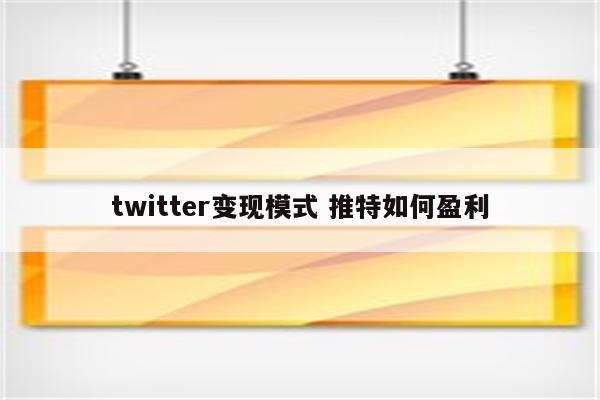 twitter变现模式 推特如何盈利