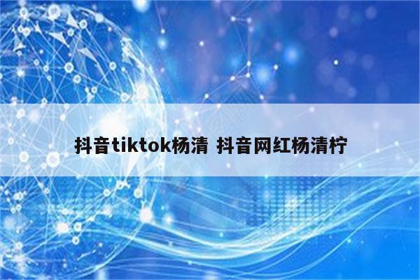 抖音tiktok杨清 抖音网红杨清柠