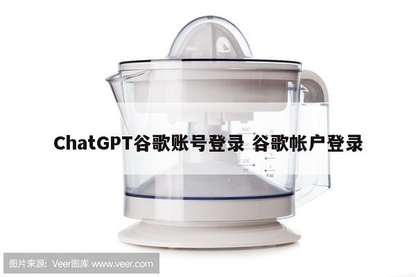 ChatGPT谷歌账号登录 谷歌帐户登录