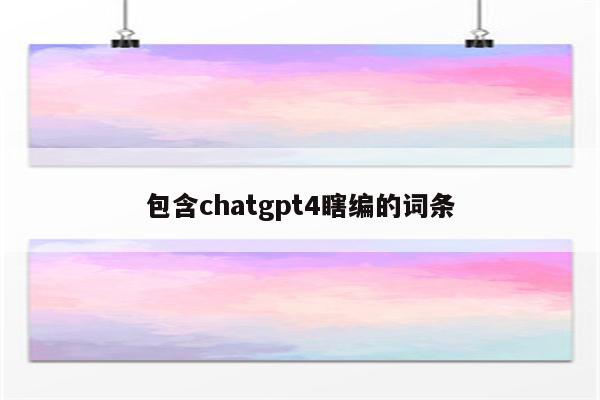 包含chatgpt4瞎编的词条