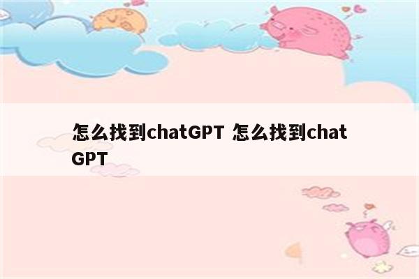 怎么找到chatGPT 怎么找到chatGPT