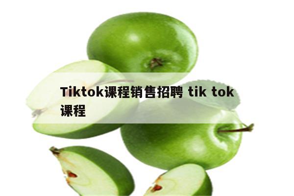 Tiktok课程销售招聘 tik tok课程