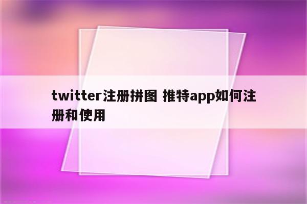 twitter注册拼图 推特app如何注册和使用