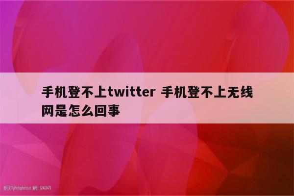 手机登不上twitter 手机登不上无线网是怎么回事