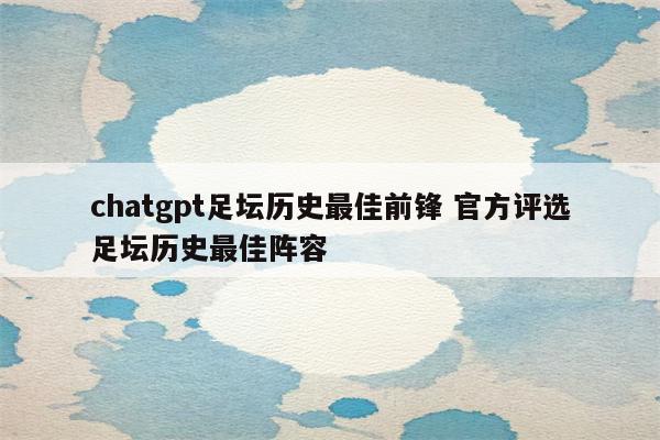 chatgpt足坛历史最佳前锋 官方评选足坛历史最佳阵容