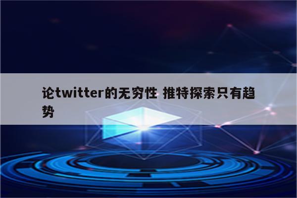 论twitter的无穷性 推特探索只有趋势