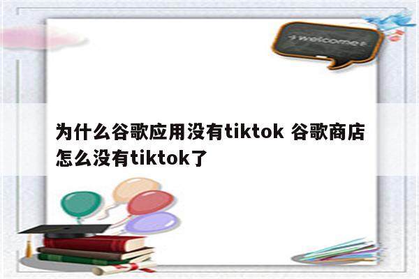 为什么谷歌应用没有tiktok 谷歌商店怎么没有tiktok了