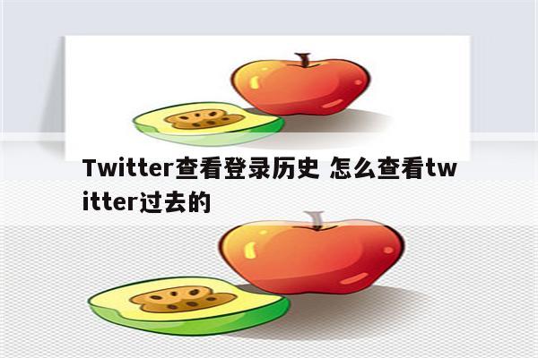 Twitter查看登录历史 怎么查看twitter过去的