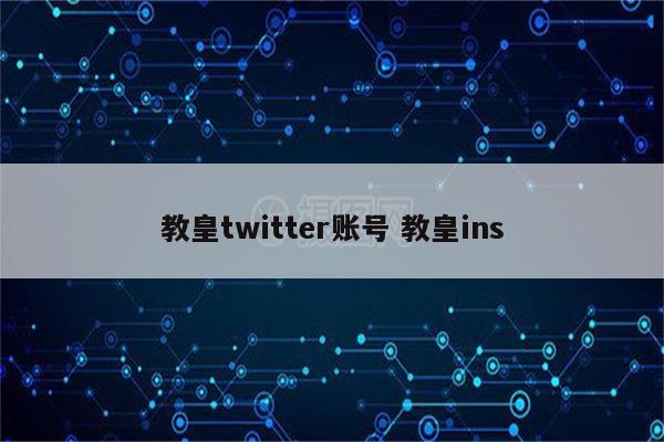 教皇twitter账号 教皇ins