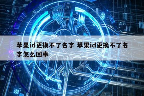 苹果id更换不了名字 苹果id更换不了名字怎么回事