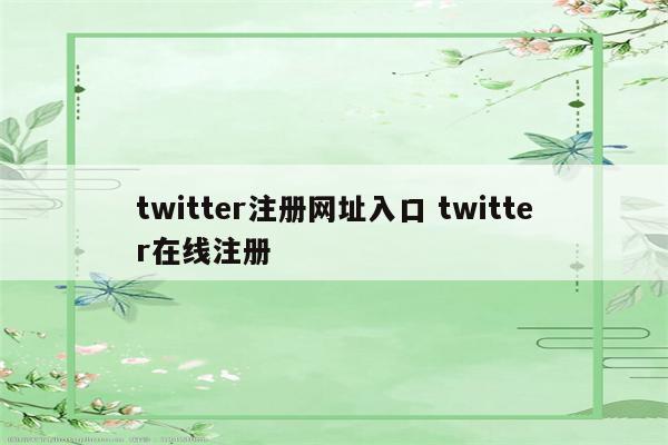 twitter注册网址入口 twitter在线注册