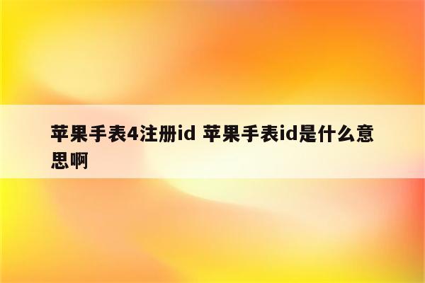 苹果手表4注册id 苹果手表id是什么意思啊