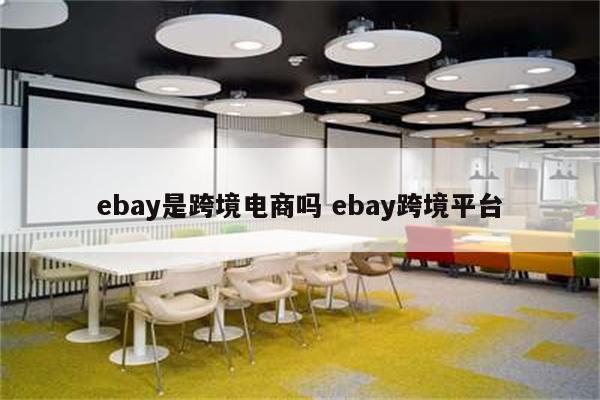 ebay是跨境电商吗 ebay跨境平台