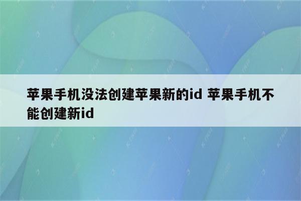 苹果手机没法创建苹果新的id 苹果手机不能创建新id