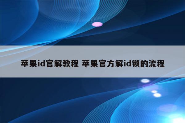 苹果id官解教程 苹果官方解id锁的流程