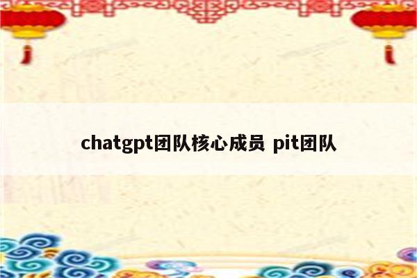 chatgpt团队核心成员 pit团队