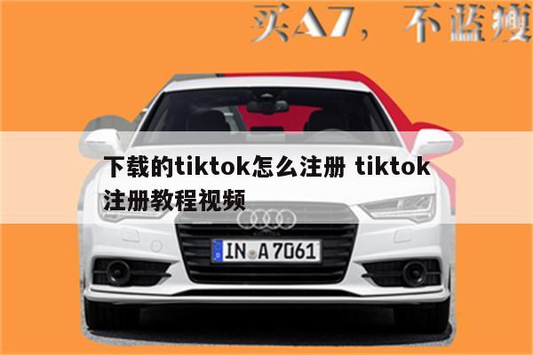 下载的tiktok怎么注册 tiktok注册教程视频