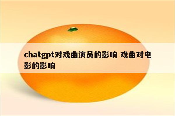 chatgpt对戏曲演员的影响 戏曲对电影的影响