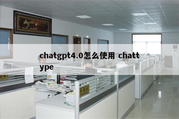 chatgpt4.0怎么使用 chattype