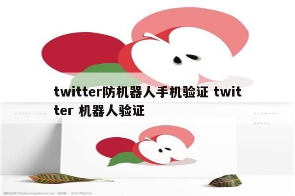 twitter防机器人手机验证 twitter 机器人验证