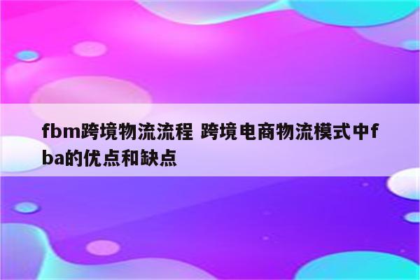 fbm跨境物流流程 跨境电商物流模式中fba的优点和缺点