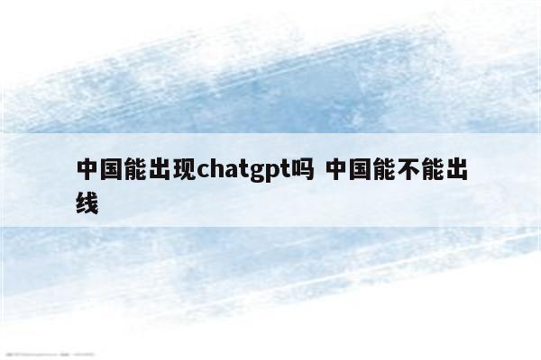 中国能出现chatgpt吗 中国能不能出线