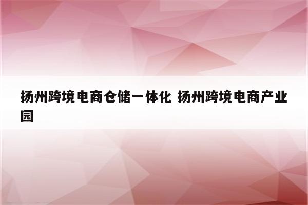 扬州跨境电商仓储一体化 扬州跨境电商产业园