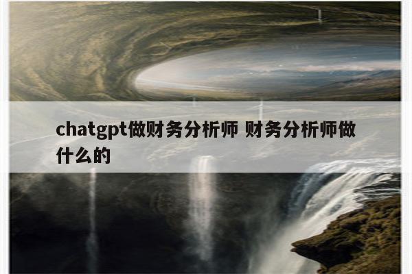 chatgpt做财务分析师 财务分析师做什么的