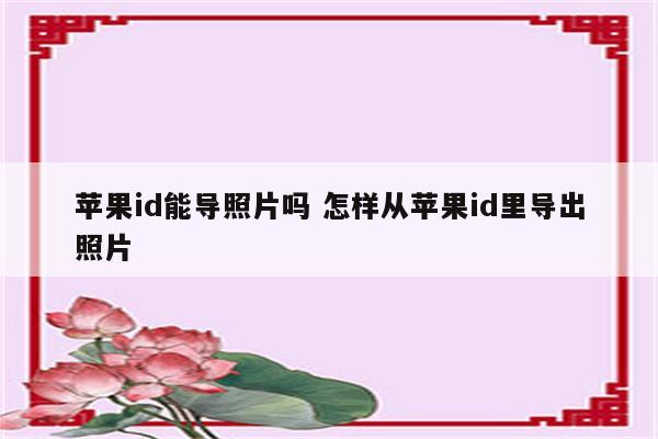 苹果id能导照片吗 怎样从苹果id里导出照片