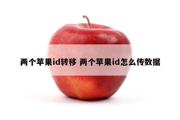 两个苹果id转移 两个苹果id怎么传数据