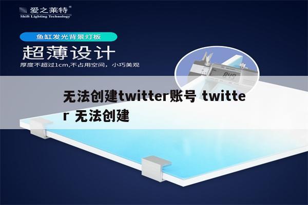 无法创建twitter账号 twitter 无法创建