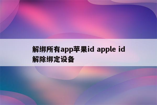 解绑所有app苹果id apple id解除绑定设备