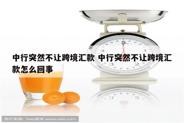 中行突然不让跨境汇款 中行突然不让跨境汇款怎么回事