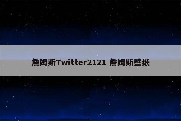 詹姆斯Twitter2121 詹姆斯壁纸