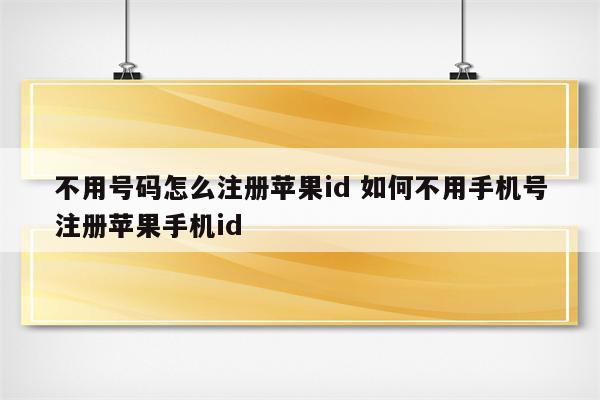 不用号码怎么注册苹果id 如何不用手机号注册苹果手机id