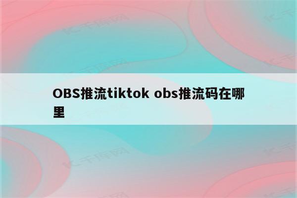 OBS推流tiktok obs推流码在哪里