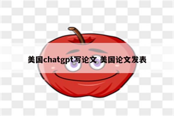 美国chatgpt写论文 美国论文发表