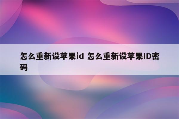 怎么重新设苹果id 怎么重新设苹果ID密码