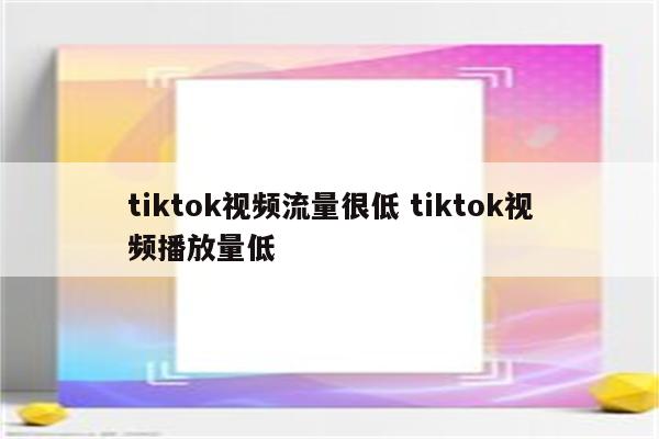 tiktok视频流量很低 tiktok视频播放量低