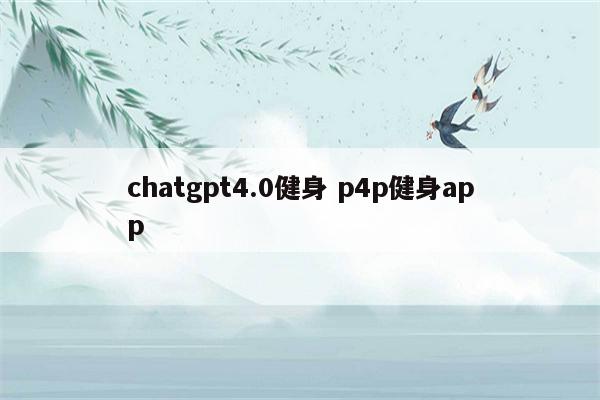 chatgpt4.0健身 p4p健身app